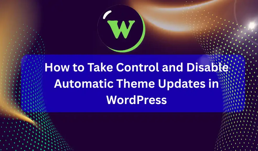How to Take Control and Disable Automatic Theme Updates in WordPress