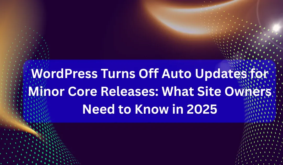 WordPress Turns Off Auto Updates for Minor Core Releases: What Site Owners Need to Know in 2025